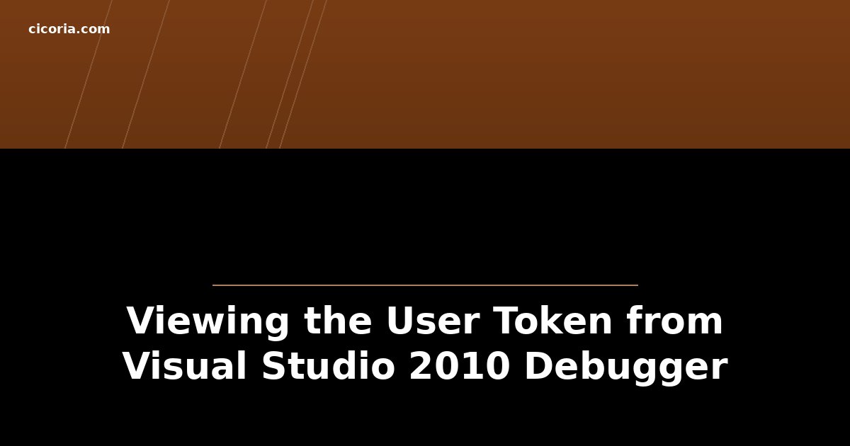 Viewing the User Token from Visual Studio 2010 Debugger