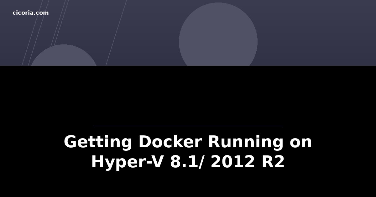 Getting Docker Running on Hyper-V 8.1/ 2012 R2